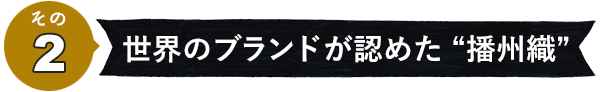 その2　世界のブランドが認めた“播州織”