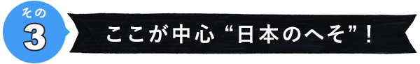 その3　ここが中心！“日本のへそ”