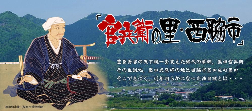 豊臣秀吉の天下統一を支えた稀代の軍師、黒田官兵衛。その生誕地、黒田氏発祥の地は西脇市黒田庄町黒田。そこで息づく、近年明らかになった注目説とは・・・。